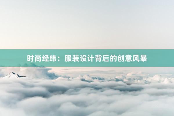 时尚经纬：服装设计背后的创意风暴