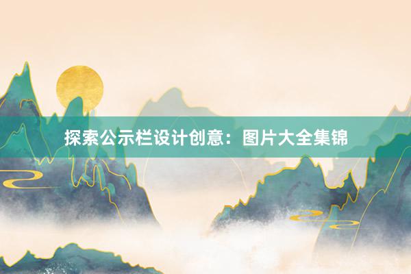 探索公示栏设计创意：图片大全集锦